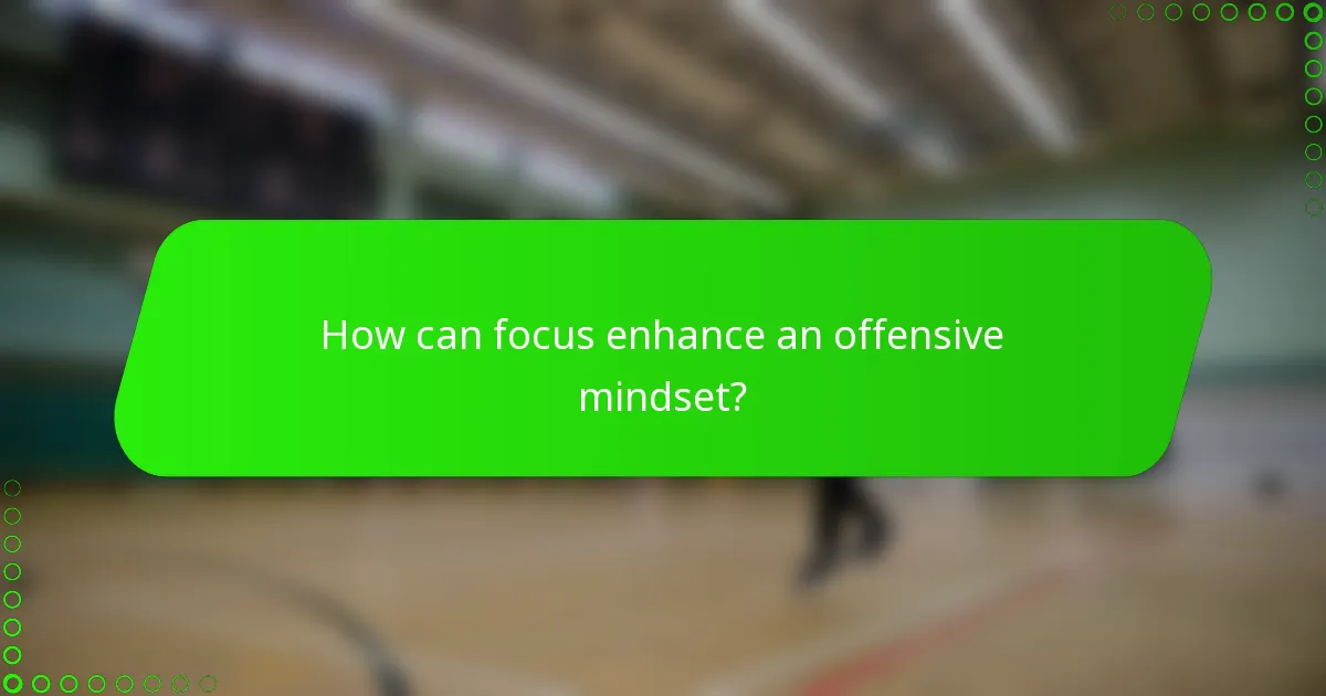 How can focus enhance an offensive mindset?