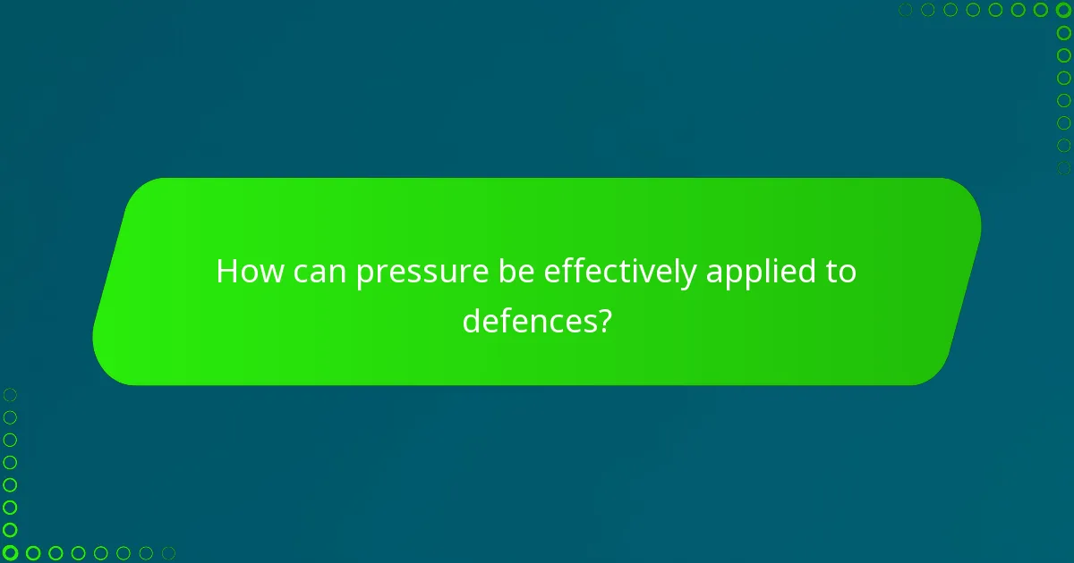 How can pressure be effectively applied to defences?