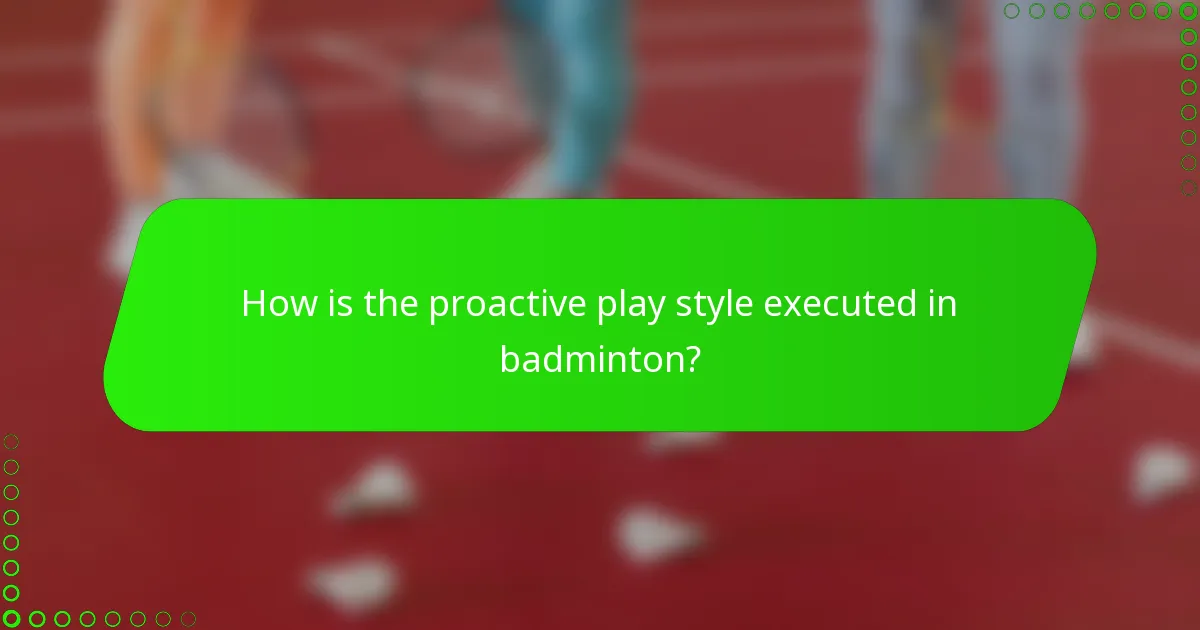 How is the proactive play style executed in badminton?