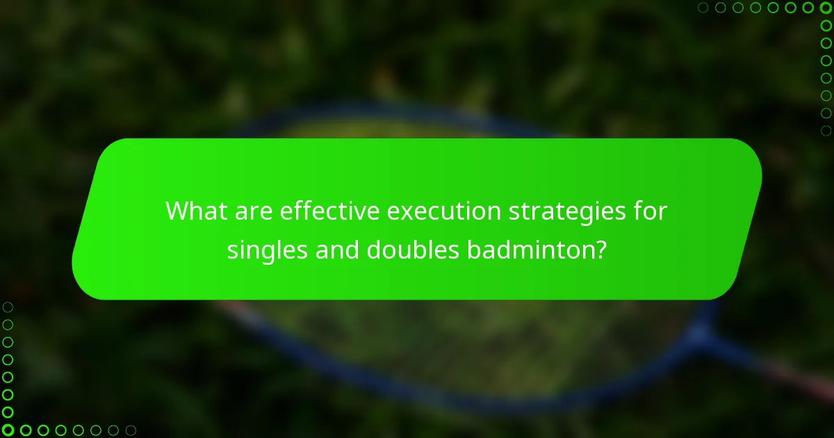 What are effective execution strategies for singles and doubles badminton?