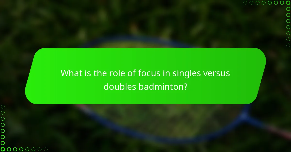 What is the role of focus in singles versus doubles badminton?