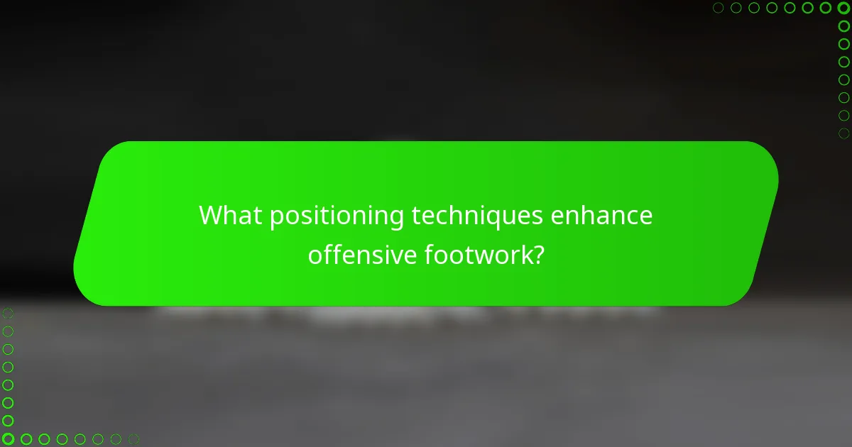 What positioning techniques enhance offensive footwork?