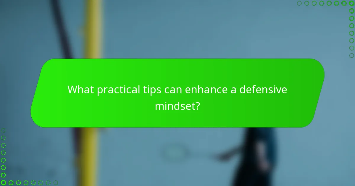 What practical tips can enhance a defensive mindset?