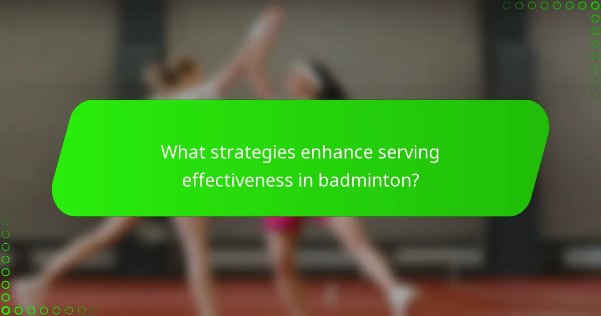 What strategies enhance serving effectiveness in badminton?