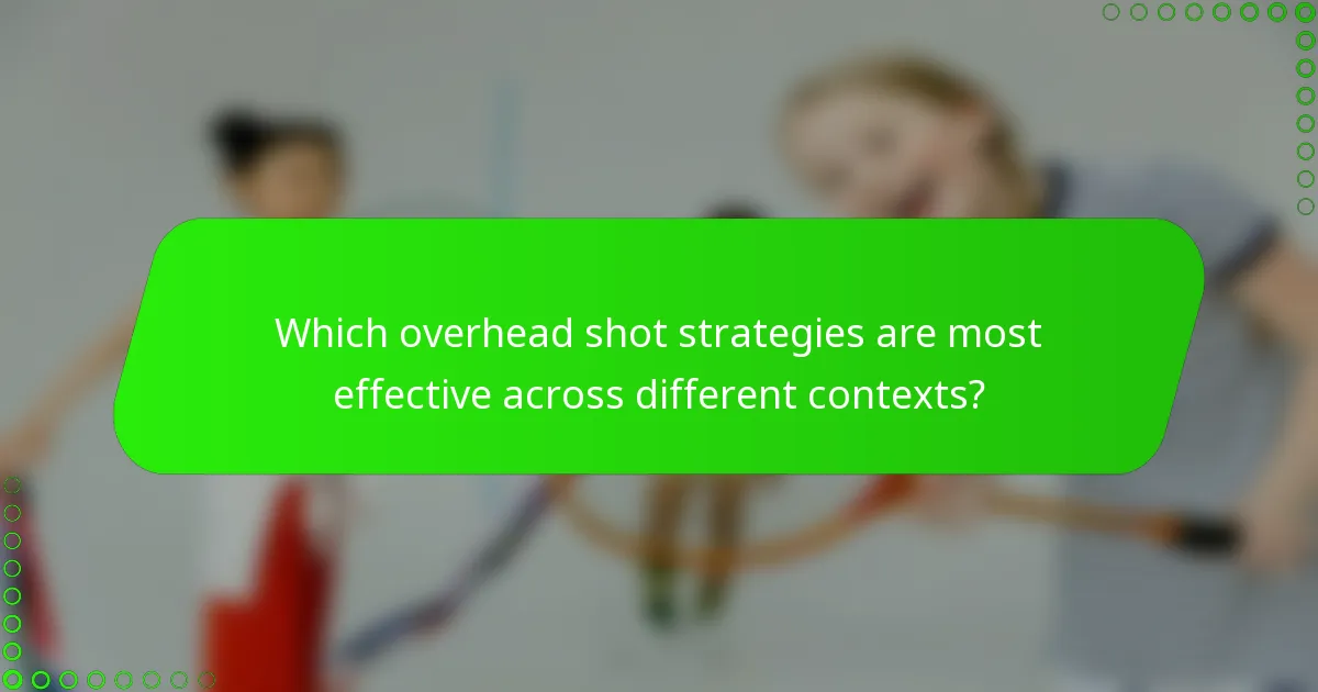 Which overhead shot strategies are most effective across different contexts?